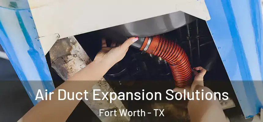 Air Duct Expansion Solutions Fort Worth - TX