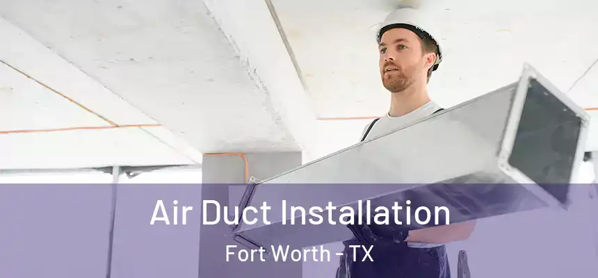 Air Duct Installation Fort Worth - TX