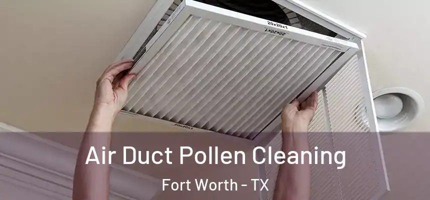 Air Duct Pollen Cleaning Fort Worth - TX