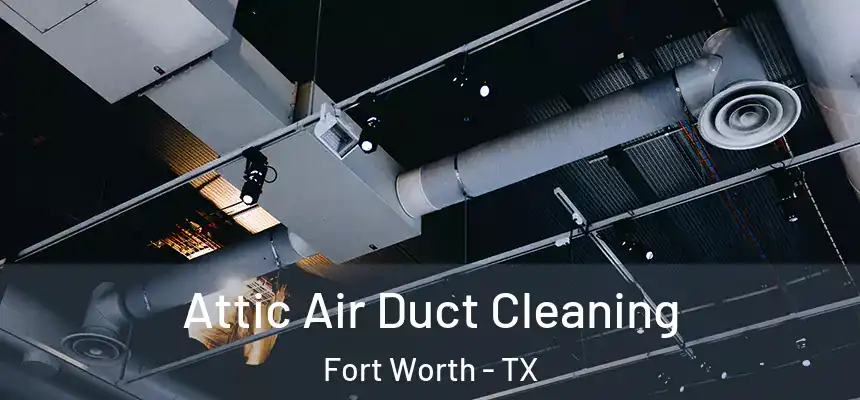 Attic Air Duct Cleaning Fort Worth - TX
