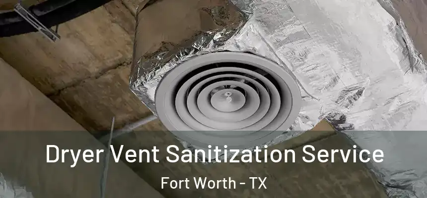 Dryer Vent Sanitization Service Fort Worth - TX