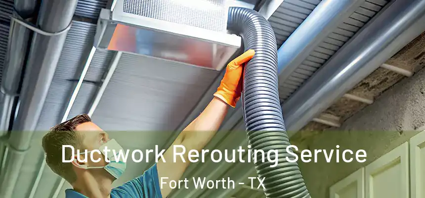 Ductwork Rerouting Service Fort Worth - TX