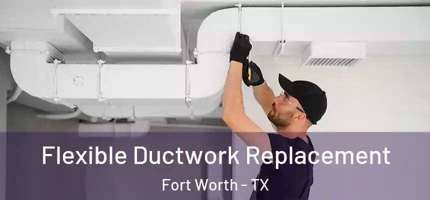Flexible Ductwork Replacement Fort Worth - TX