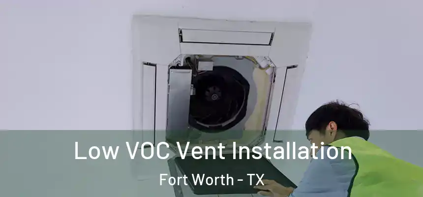 Low VOC Vent Installation Fort Worth - TX