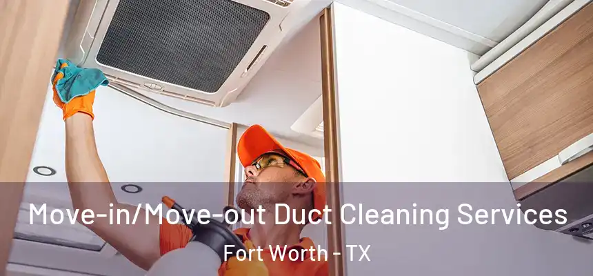 Move-in/Move-out Duct Cleaning Services Fort Worth - TX