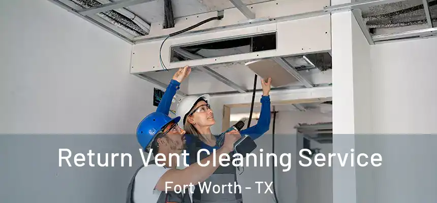 Return Vent Cleaning Service Fort Worth - TX